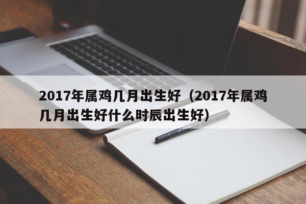 2017年属鸡几月出生好以及2017年属鸡几月出生好什么时辰出生好