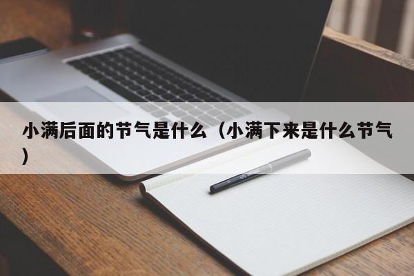 小满后面的节气是什么以及小满下来是什么节气