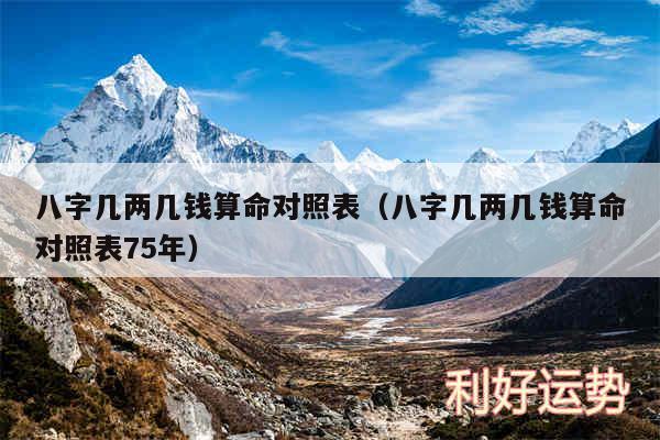 八字几两几钱算命对照表以及八字几两几钱算命对照表75年