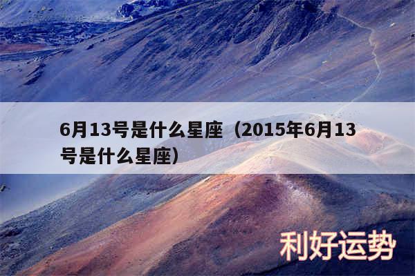 6月13号是什么星座以及2015年6月13号是什么星座