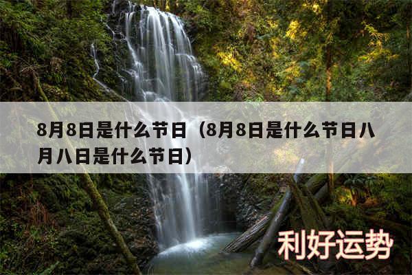 8月8日是什么节日以及8月8日是什么节日八月八日是什么节日