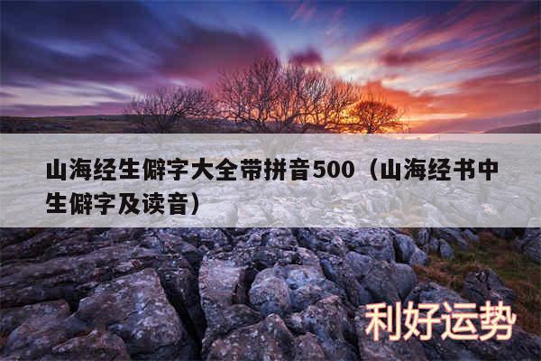 山海经生僻字大全带拼音500以及山海经书中生僻字及读音