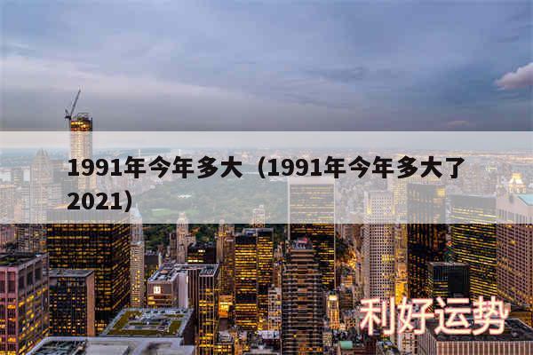 1991年今年多大以及1991年今年多大了2024