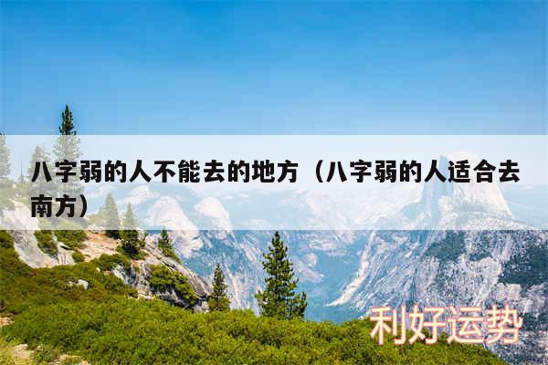 八字弱的人不能去的地方以及八字弱的人适合去南方