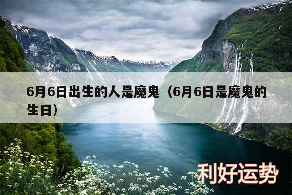 6月6日出生的人是魔鬼以及6月6日是魔鬼的生日