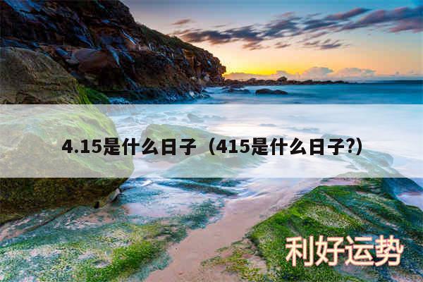 4.15是什么日子以及415是什么日子?