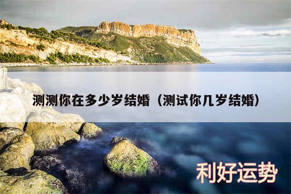 测测你在多少岁结婚以及测试你几岁结婚