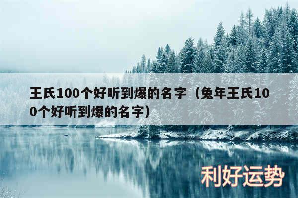 王氏100个好听到爆的名字以及兔年王氏100个好听到爆的名字