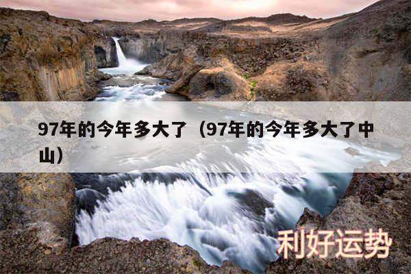 97年的今年多大了以及97年的今年多大了中山