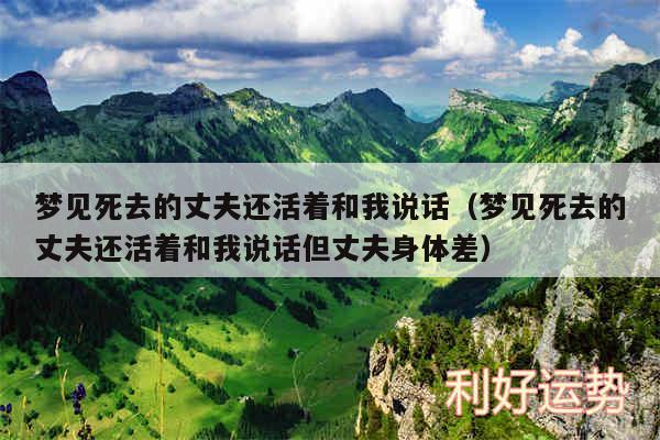 梦见死去的丈夫还活着和我说话以及梦见死去的丈夫还活着和我说话但丈夫身体差