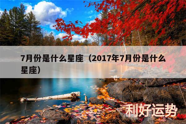 7月份是什么星座以及2017年7月份是什么星座