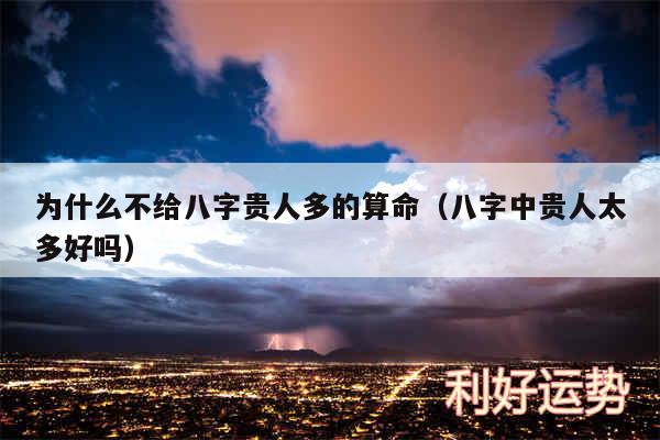 为什么不给八字贵人多的算命以及八字中贵人太多好吗