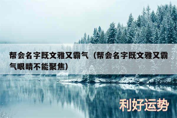 帮会名字既文雅又霸气以及帮会名字既文雅又霸气眼睛不能聚焦