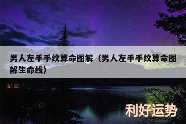 男人左手手纹算命图解以及男人左手手纹算命图解生命线