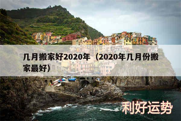 几月搬家好2020年以及2020年几月份搬家最好