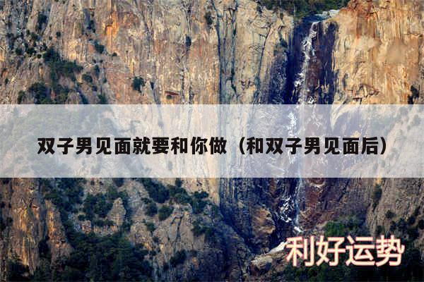 双子男见面就要和你做以及和双子男见面后