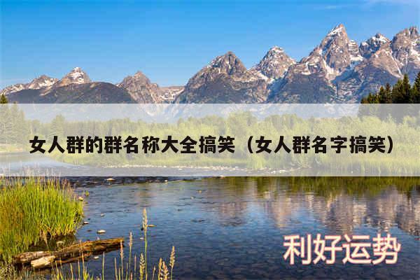 女人群的群名称大全搞笑以及女人群名字搞笑