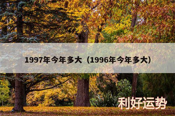 1997年今年多大以及1996年今年多大