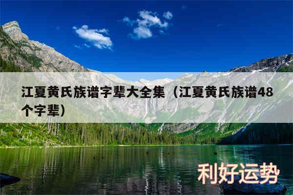 江夏黄氏族谱字辈大全集以及江夏黄氏族谱48个字辈