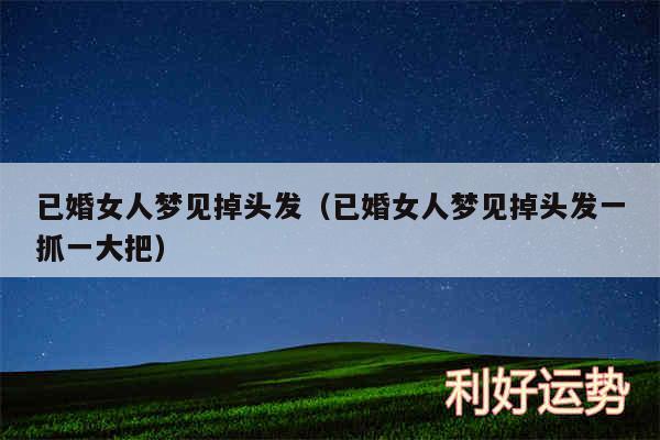 已婚女人梦见掉头发以及已婚女人梦见掉头发一抓一大把