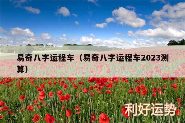 易奇八字运程车以及易奇八字运程车2024测算