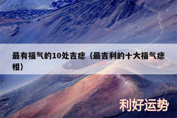 最有福气的10处吉痣以及最吉利的十大福气痣相