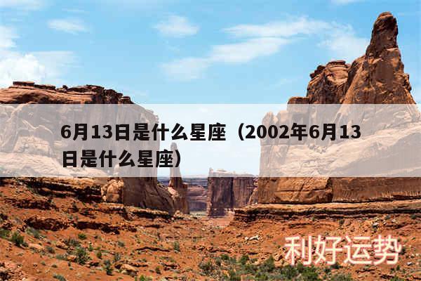 6月13日是什么星座以及2002年6月13日是什么星座