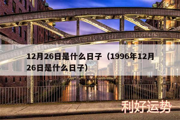 12月26日是什么日子以及1996年12月26日是什么日子