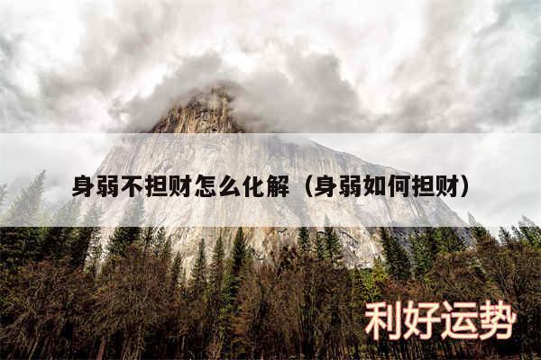 身弱不担财怎么化解以及身弱如何担财