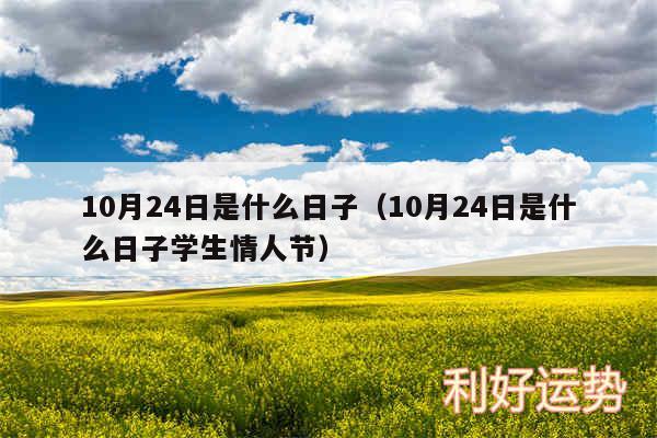 10月24日是什么日子以及10月24日是什么日子学生情人节