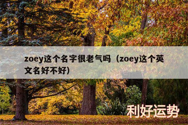 zoey这个名字很老气吗以及zoey这个英文名好不好