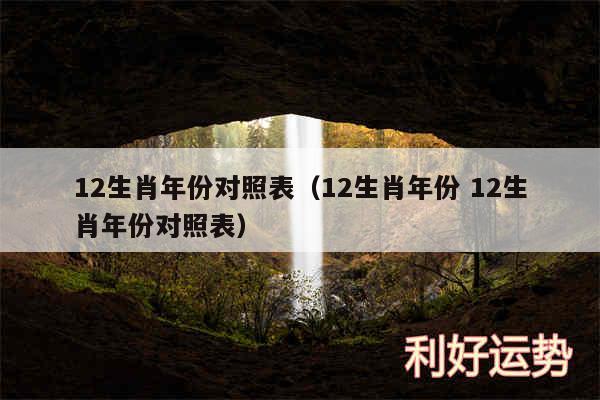 12生肖年份对照表以及12生肖年份 12生肖年份对照表