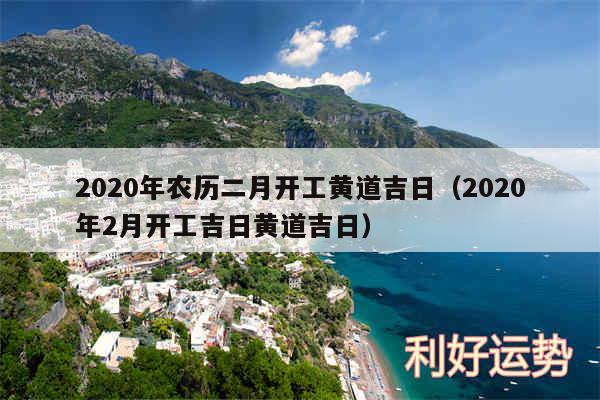 2020年农历二月开工黄道吉日以及2020年2月开工吉日黄道吉日