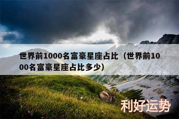 世界前1000名富豪星座占比以及世界前1000名富豪星座占比多少