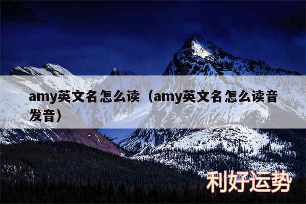 amy英文名怎么读以及amy英文名怎么读音发音