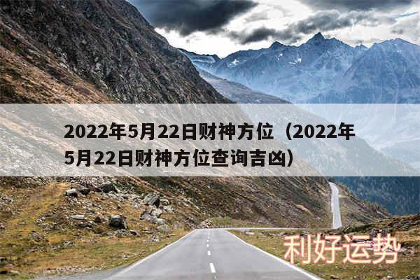 2024年5月22日财神方位以及2024年5月22日财神方位查询吉凶