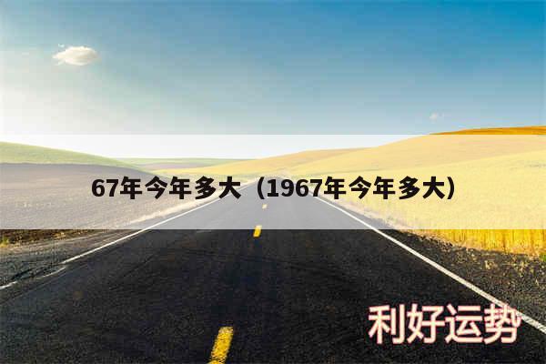 67年今年多大以及1967年今年多大