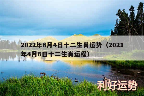 2024年6月4日十二生肖运势以及2024年4月6日十二生肖运程