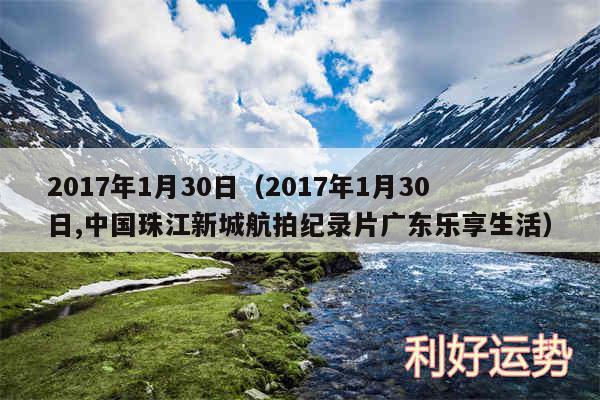 2017年1月30日以及2017年1月30日,中国珠江新城航拍纪录片广东乐享生活