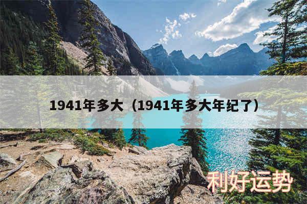 1941年多大以及1941年多大年纪了