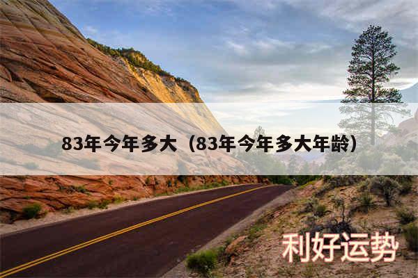 83年今年多大以及83年今年多大年龄