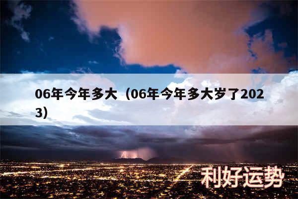 06年今年多大以及06年今年多大岁了2024