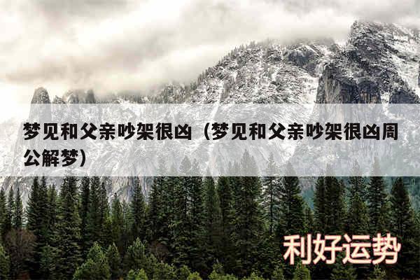 梦见和父亲吵架很凶以及梦见和父亲吵架很凶周公解梦