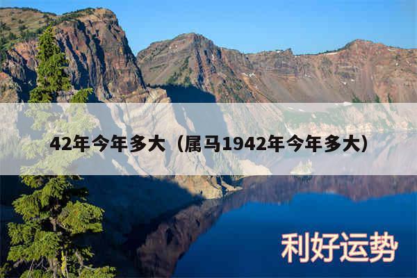 42年今年多大以及属马1942年今年多大