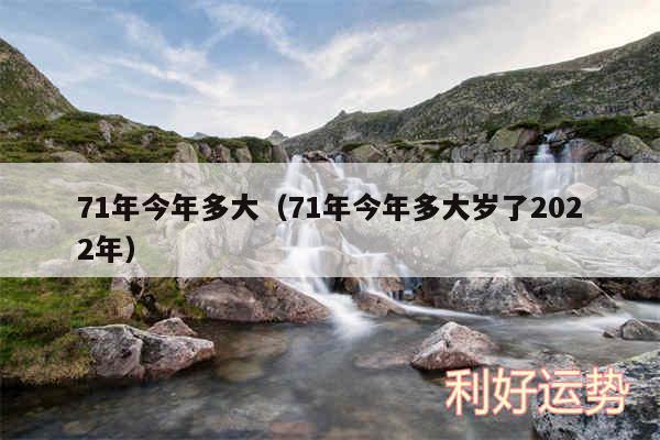 71年今年多大以及71年今年多大岁了2024年