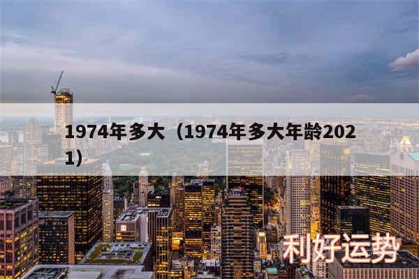 1974年多大以及1974年多大年龄2024