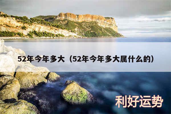 52年今年多大以及52年今年多大属什么的