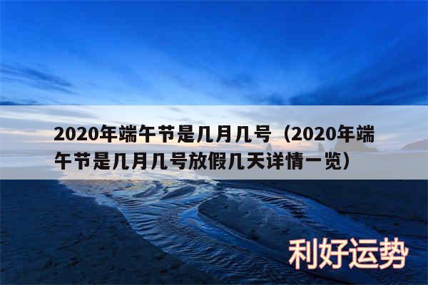 2020年端午节是几月几号以及2020年端午节是几月几号放假几天详情一览