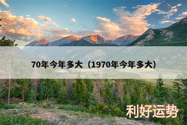 70年今年多大以及1970年今年多大