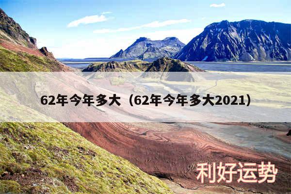 62年今年多大以及62年今年多大2024